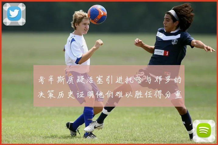 考辛斯质疑活塞引进托哈与邓罗的决策历史证明他们难以胜任得分重任