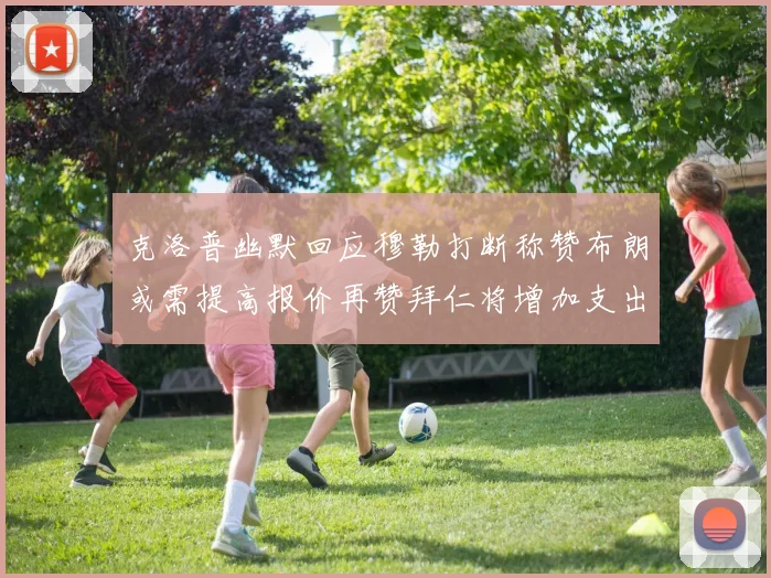 克洛普幽默回应穆勒打断称赞布朗或需提高报价再赞拜仁将增加支出