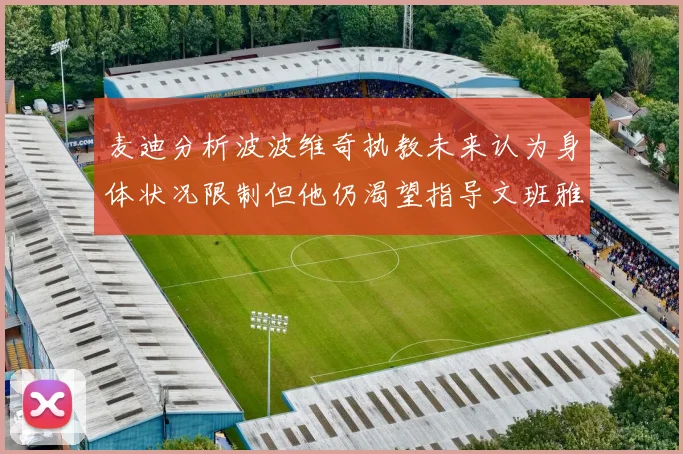 麦迪分析波波维奇执教未来认为身体状况限制但他仍渴望指导文班雅马