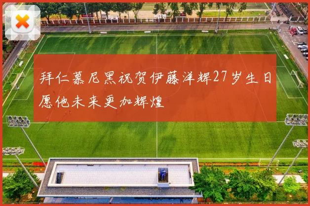 拜仁慕尼黑祝贺伊藤洋辉27岁生日愿他未来更加辉煌