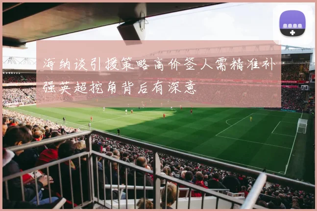 海纳谈引援策略高价签人需精准补强英超挖角背后有深意