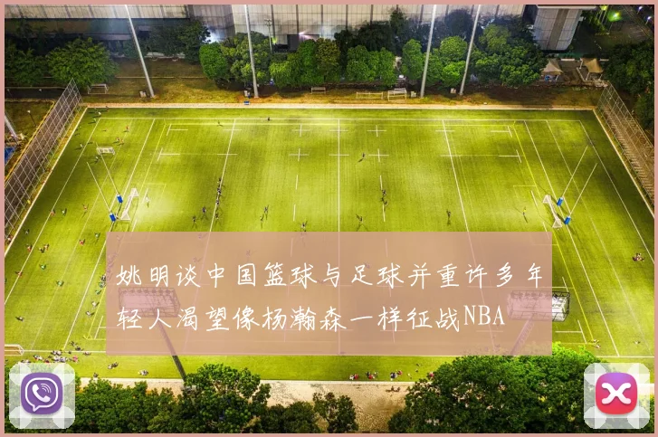 姚明谈中国篮球与足球并重许多年轻人渴望像杨瀚森一样征战NBA