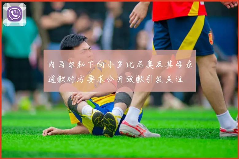 内马尔私下向小罗比尼奥及其母亲道歉对方要求公开致歉引发关注